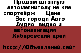 Продам штатную автомагнитолу на киа спортейдж 4 › Цена ­ 5 000 - Все города Авто » Аудио, видео и автонавигация   . Хабаровский край